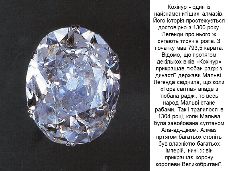 Кохінур - один із найзнаменитіших алмазів. Його історія простежується достовірно з 1300 року. Легенди